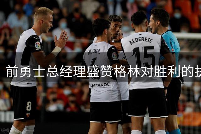 前勇士总经理盛赞格林对胜利的执着远超同侪